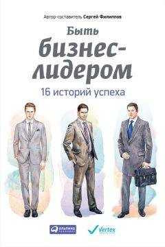 Сергей Филиппов - Быть бизнес-лидером. 16 историй успеха