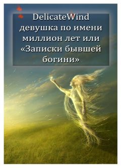 Delicate Wind - Девушка по имени миллион лет, или «Записки бывшей богини» [СИ]