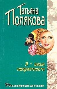 Татьяна Полякова - Я — ваши неприятности