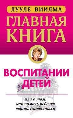 Лууле Виилма - Главная книга о воспитании детей, или О том, как помочь ребенку стать счастливым
