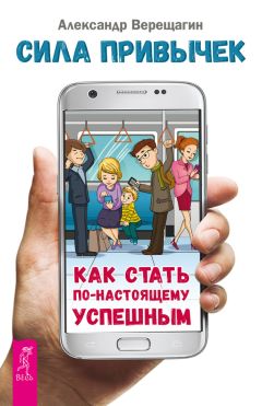 Александр Верещагин - Сила привычек. Как стать по-настоящему успешным