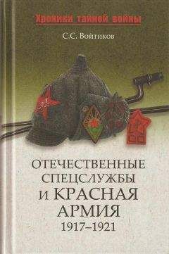 Сергей Войтиков - Отечественные спецслужбы и Красная армия. 1917-1921