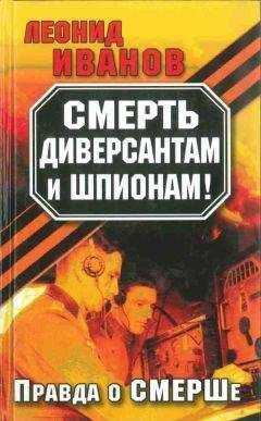 Леонид Иванов - Смерть диверсантам и шпионам!: Правда о СМЕРШе