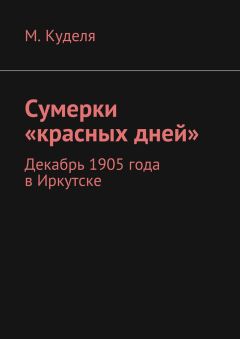 Максим Куделя - Сумерки «красных дней». Декабрь 1905 года в Иркутске