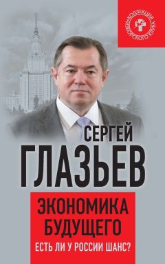 Сергей Глазьев - Экономика будущего. Есть ли у России шанс?