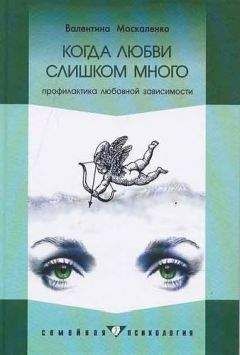 Валентина Москаленко - Когда любви слишком много: Профилактика любовной зависимости