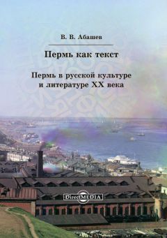 Владимир Абашев - Пермь как текст. Пермь в русской культуре и литературе ХХ века