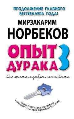 Мирзакарим Норбеков - Опыт дурака-3. Как жить и добра наживать. Самостоятельное изготовление семейного счастья в домашних условиях