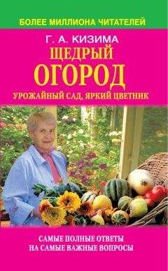 Галина Кизима - Щедрый огород, урожайный сад, яркий цветник: самые полные ответы на самые важные вопросы