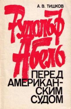 Арсений Тишков - РУДОЛЬФ АБЕЛЬ ПЕРЕД АМЕРИКАНСКИМ СУДОМ