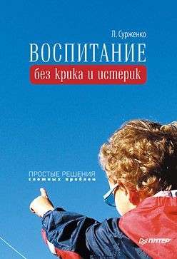 Воспитание без крика и истерик. Простые решения сложных проблем - Сурженко Леонид Анатольевич