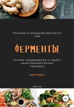 Ферменты как основа пищеварения и гарант качественной жизни человека. Питание в холодной местности - Мищак Андрей Иванович