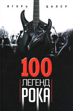 100 легенд рока. Живой звук в каждой фразе - Цалер Игорь