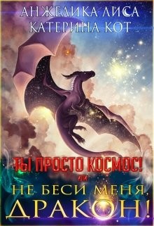 Ты просто Космос, или Не беси меня, дракон! (СИ) - Лиса Анжелика