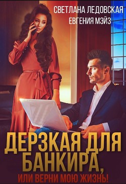 Дерзкая для банкира, или верни мою жизнь (СИ) - Ледовская Светлана