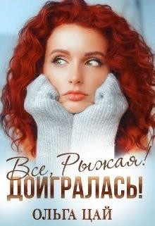 Всё, Рыжая! Доигралась! (СИ) - Цай Ольга