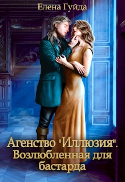 Агентство "Иллюзия". Возлюбленная для бастарда (СИ) - Гуйда Елена Владимировна
