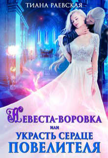 Невеста-воровка, или Украсть сердце Повелителя (СИ) - Раевская Тиана