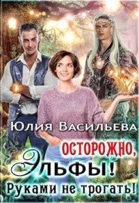 Осторожно, эльфы! Руками не трогать! (СИ) - Васильева Юлия