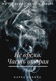 Не время. Часть вторая (СИ) - Данина Дарья