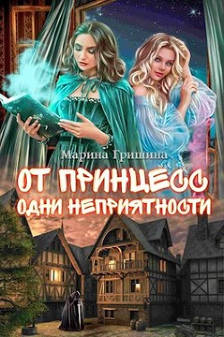 От принцесс одни неприятности (СИ) - Гришина Марина