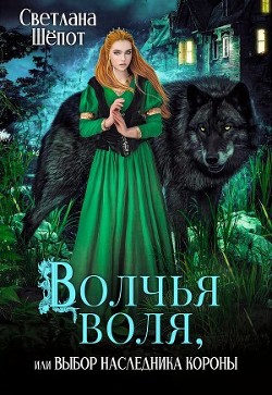 Волчья воля, или Выбор наследника короны (СИ) - Шёпот Светлана