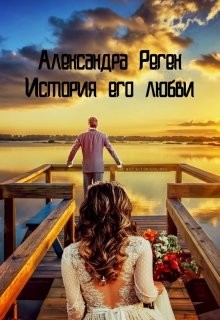История его любви (СИ) - Реген Александра