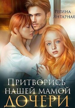 Притворись нашей мамой. Дочери (СИ) - Янтарная Регина