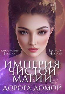 Империя Чистой Магии. Дорога Домой (СИ) - Мальцева Наталья