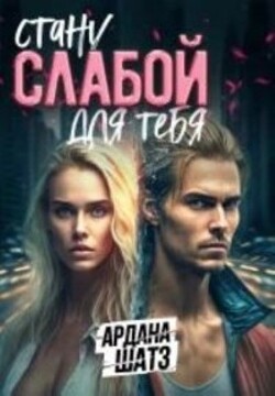Стану слабой для тебя (СИ) - Шатз Ардана
