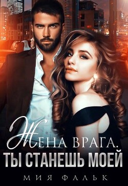 Жена врага. Ты станешь моей (СИ) - Фальк Мия
