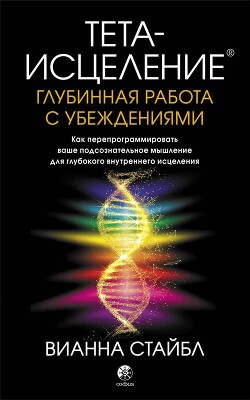 Тета-исцеление. Глубинная работа с убеждениями. Как перепрограммировать ваше подсознательное мышление для глубокого внутреннего исцеления @bookinier - Стайбл Вианна