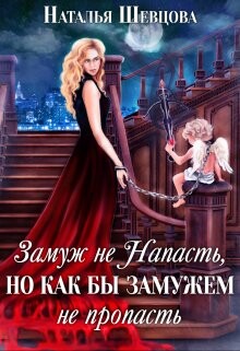 Замуж не Напасть, Но как бы Замужем не пропасть (СИ) - Шевцова Наталья