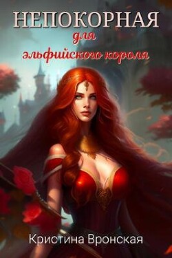 Непокорная для эльфийского короля (СИ) - Вронская Кристина