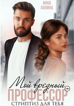Мой вредный профессор. Стриптиз для тебя (СИ) - Лапина Анна
