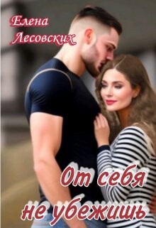 От себя не убежишь (СИ) - Лесовских Елена