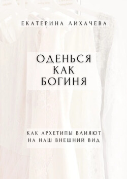Оденься как богиня. Как архетипы влияют на наш внешний вид - Лихачёва Екатерина