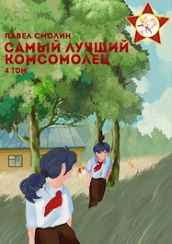 Самый лучший комсомолец. Том четвертый (СИ) - Смолин Павел
