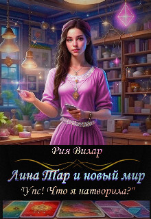 Лина Тар и новый мир, либо "Упс! Что я натворила?" (СИ) - Вилар Рия