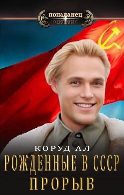 Рожденные в СССР. Прорыв (СИ) - Коруд Ал