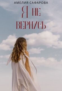 Я не вернусь (СИ) - Сафарова Амелия