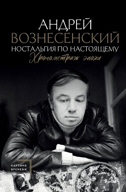 Ностальгия по настоящему. Хронометраж эпохи - Вознесенский Андрей Андреевич