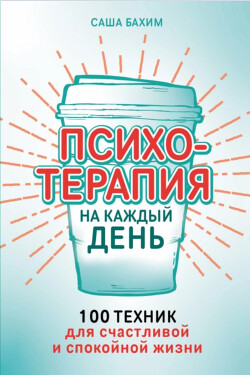 Психотерапия на каждый день: 100 техник для счастливой и спокойной жизни - Бахим Саша
