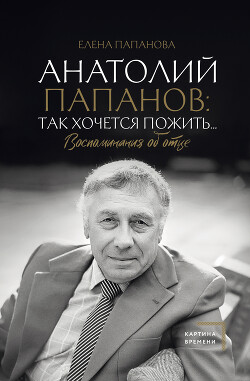 Анатолий Папанов: так хочется пожить… Воспоминания об отце - Папанова Елена Анатольевна