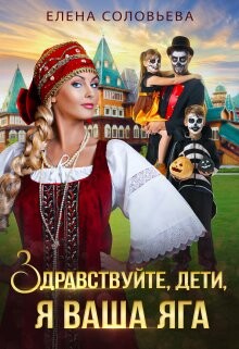 Здравствуйте, дети, я ваша Яга (СИ) - Соловьева Елена