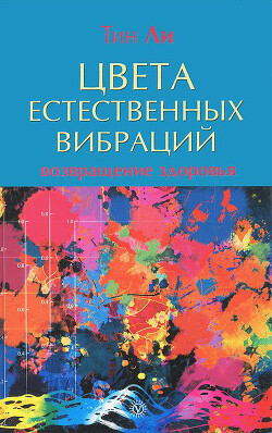 Цвета естественных вибраций. Возвращение здоровья - Ли Тин