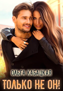 Только не он! (СИ) - Кабацкая Ольга