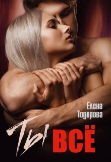 Ты – всё (СИ) - Тодорова Елена