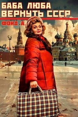 Баба Люба. Вернуть СССР (СИ) - Фонд А.