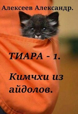 Тиара. Кимчхи из айдолов (СИ) - Алексеев Александр